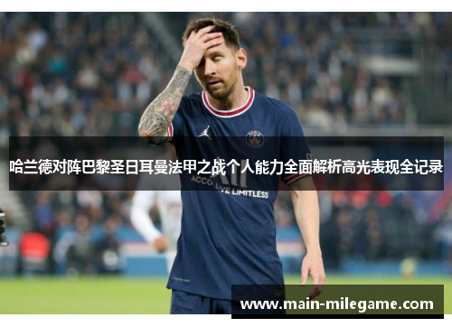 哈兰德对阵巴黎圣日耳曼法甲之战个人能力全面解析高光表现全记录 哈兰德对阵巴黎圣日耳曼法甲之战个人能力全面解析高光表现全记录