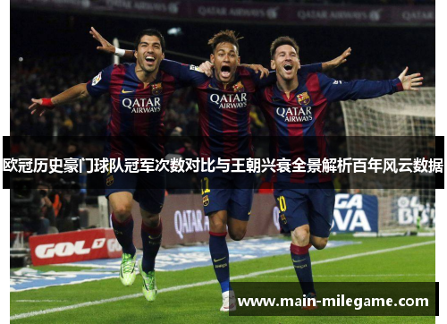 欧冠历史豪门球队冠军次数对比与王朝兴衰全景解析百年风云数据 欧冠历史豪门球队冠军次数对比与王朝兴衰全景解析百年风云数据