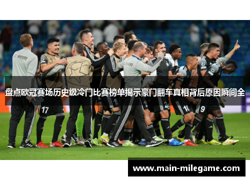 盘点欧冠赛场历史级冷门比赛榜单揭示豪门翻车真相背后原因瞬间全 盘点欧冠赛场历史级冷门比赛榜单揭示豪门翻车真相背后原因瞬间全