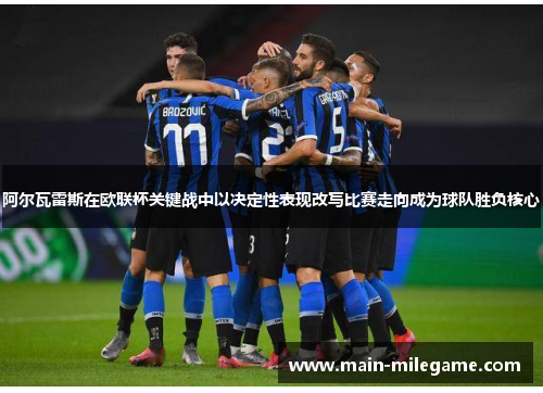 阿尔瓦雷斯在欧联杯关键战中以决定性表现改写比赛走向成为球队胜负核心