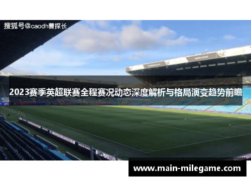 2023赛季英超联赛全程赛况动态深度解析与格局演变趋势前瞻 2023赛季英超联赛全程赛况动态深度解析与格局演变趋势前瞻