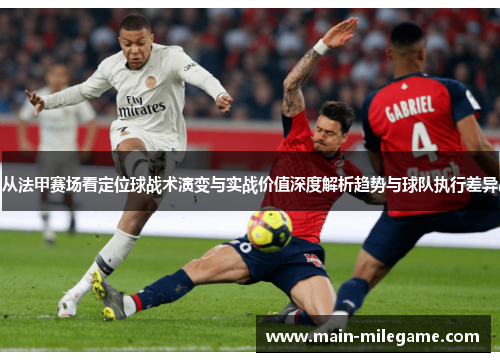 从法甲赛场看定位球战术演变与实战价值深度解析趋势与球队执行差异 从法甲赛场看定位球战术演变与实战价值深度解析趋势与球队执行差异