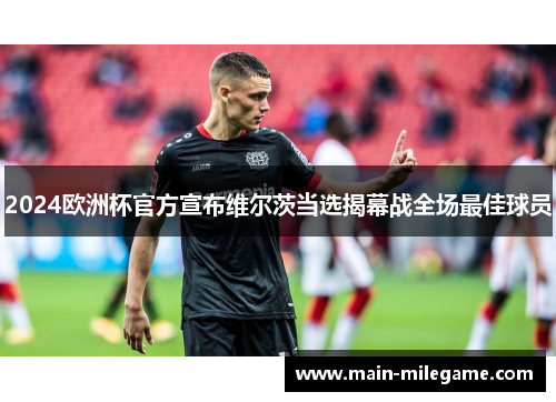 2024欧洲杯官方宣布维尔茨当选揭幕战全场最佳球员 2024欧洲杯官方宣布维尔茨当选揭幕战全场最佳球员
