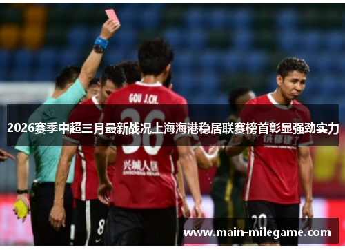 2026赛季中超三月最新战况上海海港稳居联赛榜首彰显强劲实力 2026赛季中超三月最新战况上海海港稳居联赛榜首彰显强劲实力