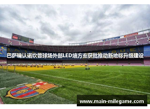 巴萨确认诺坎普球场外部LED墙方案获批推动新地标升级建设 巴萨确认诺坎普球场外部LED墙方案获批推动新地标升级建设