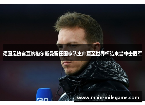 德国足协官宣纳格尔斯曼留任国家队主帅直至世界杯结束誓冲击冠军 德国足协官宣纳格尔斯曼留任国家队主帅直至世界杯结束誓冲击冠军