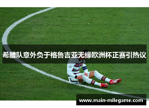 希腊队意外负于格鲁吉亚无缘欧洲杯正赛引热议 希腊队意外负于格鲁吉亚无缘欧洲杯正赛引热议