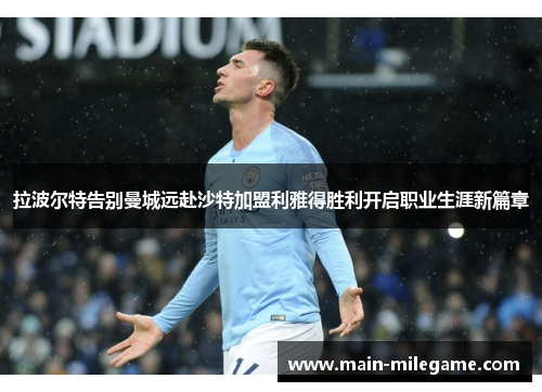 拉波尔特告别曼城远赴沙特加盟利雅得胜利开启职业生涯新篇章 拉波尔特告别曼城远赴沙特加盟利雅得胜利开启职业生涯新篇章