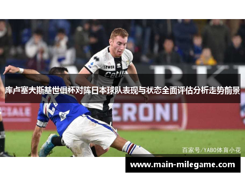 库卢塞夫斯基世俱杯对阵日本球队表现与状态全面评估分析走势前景 库卢塞夫斯基世俱杯对阵日本球队表现与状态全面评估分析走势前景