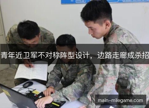 青年近卫军不对称阵型设计,边路走廊成杀招 青年近卫军不对称阵型设计,边路走廊成杀招