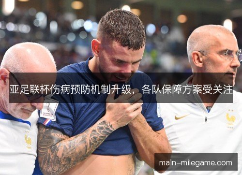 亚足联杯伤病预防机制升级,各队保障方案受关注 亚足联杯伤病预防机制升级,各队保障方案受关注